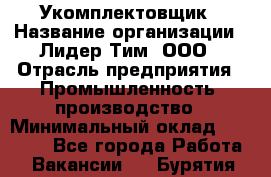 Укомплектовщик › Название организации ­ Лидер Тим, ООО › Отрасль предприятия ­ Промышленность, производство › Минимальный оклад ­ 18 000 - Все города Работа » Вакансии   . Бурятия респ.